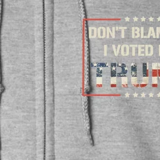 Great Gift DonT Blame Me I Voted For Trump 2024 Full Zip Hoodie