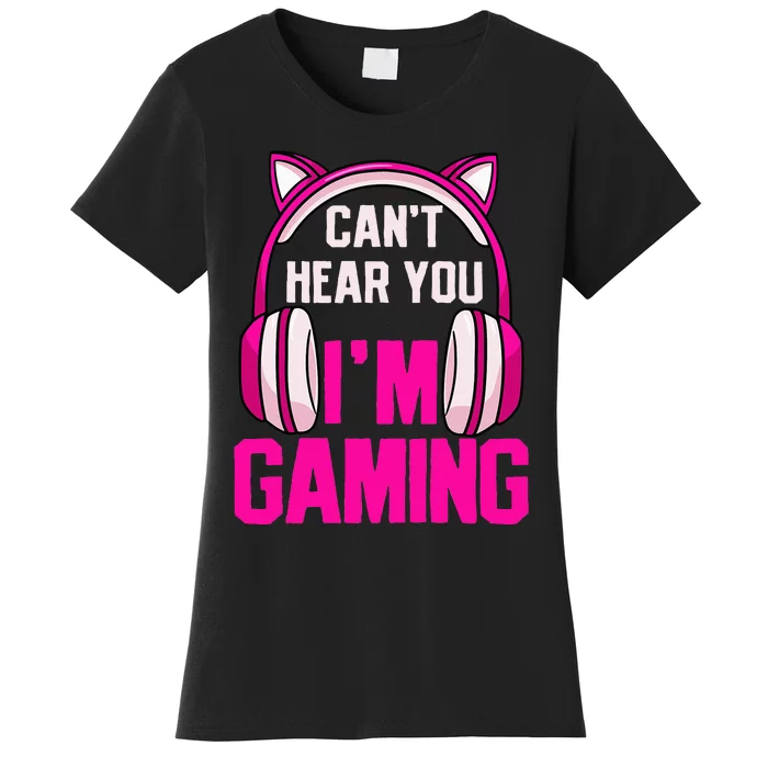 Gamer Girl Gaming I CanT Hear You IM Gaming Video Games Women's T-Shirt