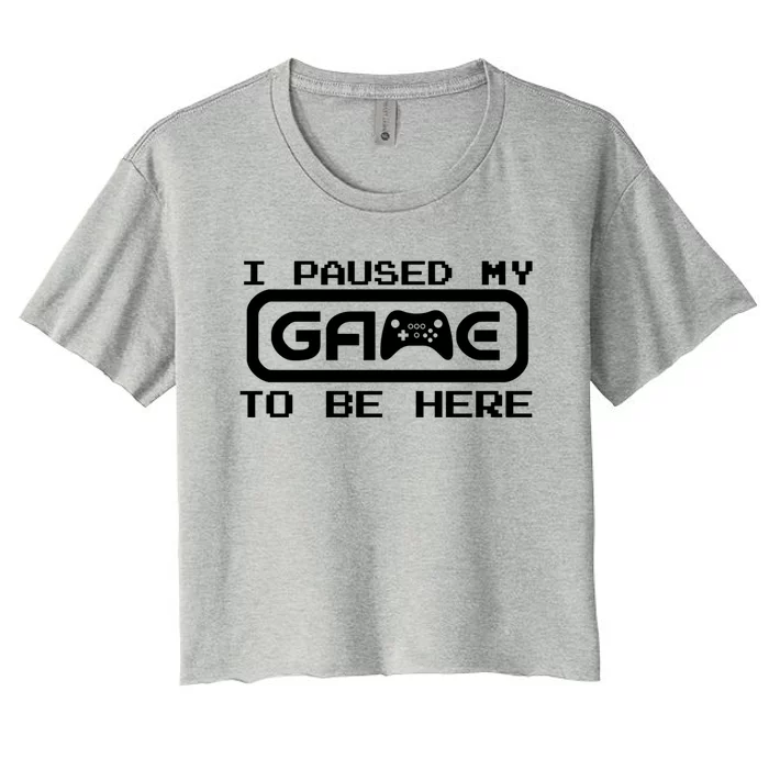 Geek Gamer Gift I Paused My Game To Be Here Cute Gift Women's Crop Top Tee