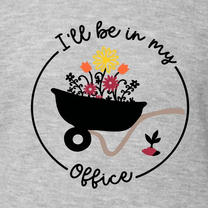 Gardener Gardening I'll Be In My Office Toddler Sweatshirt