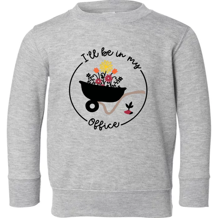 Gardener Gardening I'll Be In My Office Toddler Sweatshirt