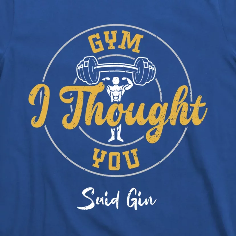 Gin: Gym I Thought You Said Gin Meaningful Gift Gym Sayings Gift T-Shirt