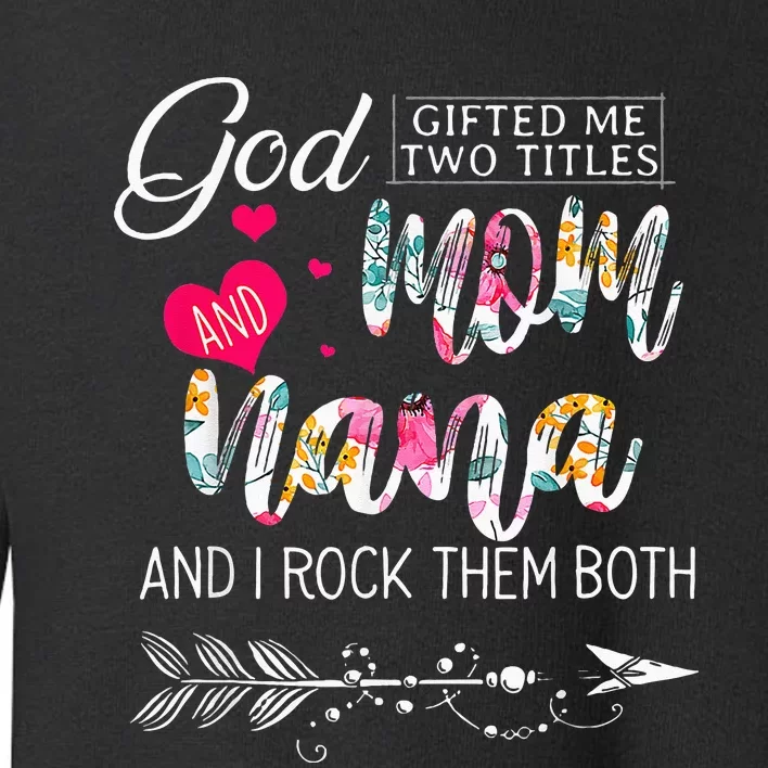 God Gifted Me Two Titles Mom And Nana Flower Mothers Day Toddler Sweatshirt