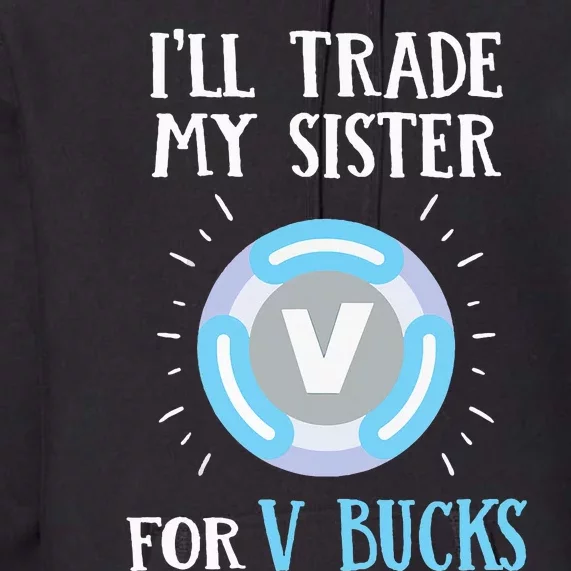 Gamer Gift Will Trade My Sister for V Bucks Gaming Premium Hoodie