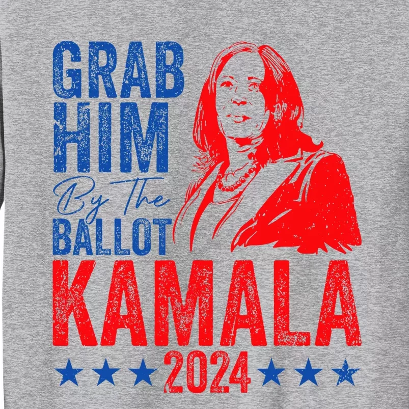 Grab Him By The Ballot Kamala 2024 Tall Sweatshirt