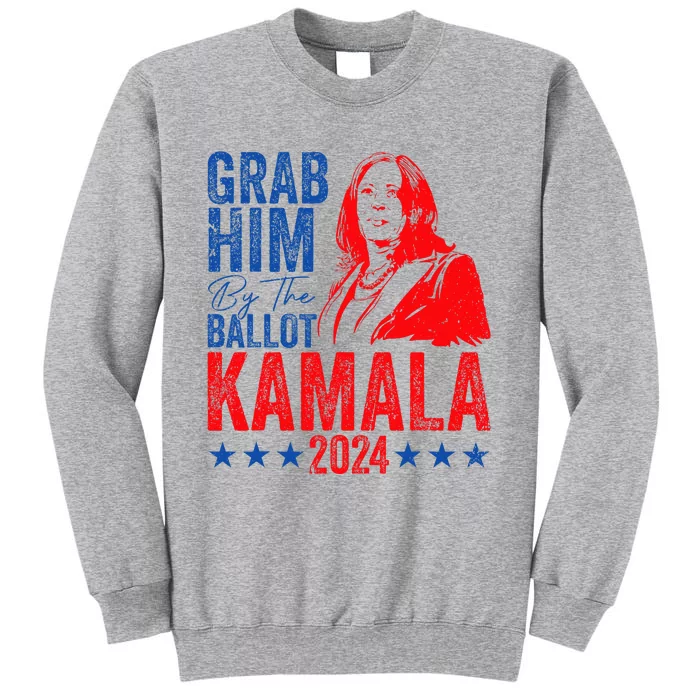 Grab Him By The Ballot Kamala 2024 Tall Sweatshirt