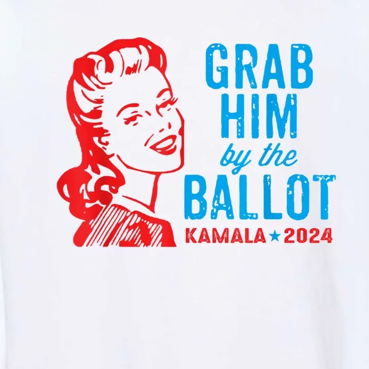 Grab Him By The Ballot Kamala 2024 Funny Harris Election Garment-Dyed Sweatshirt