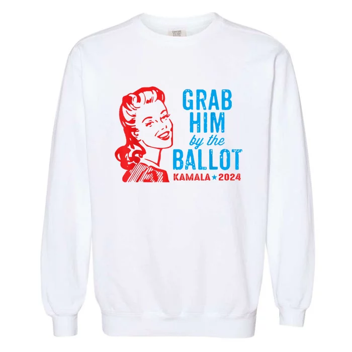 Grab Him By The Ballot Kamala 2024 Funny Harris Election Garment-Dyed Sweatshirt