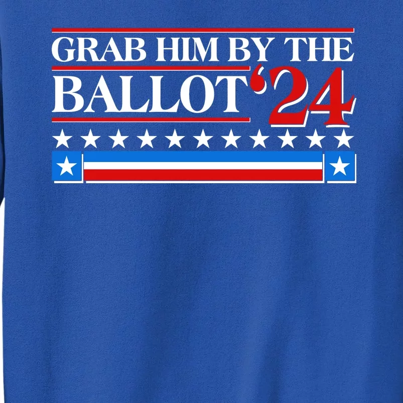 Grab Him By The Ballot 2024 Tall Sweatshirt