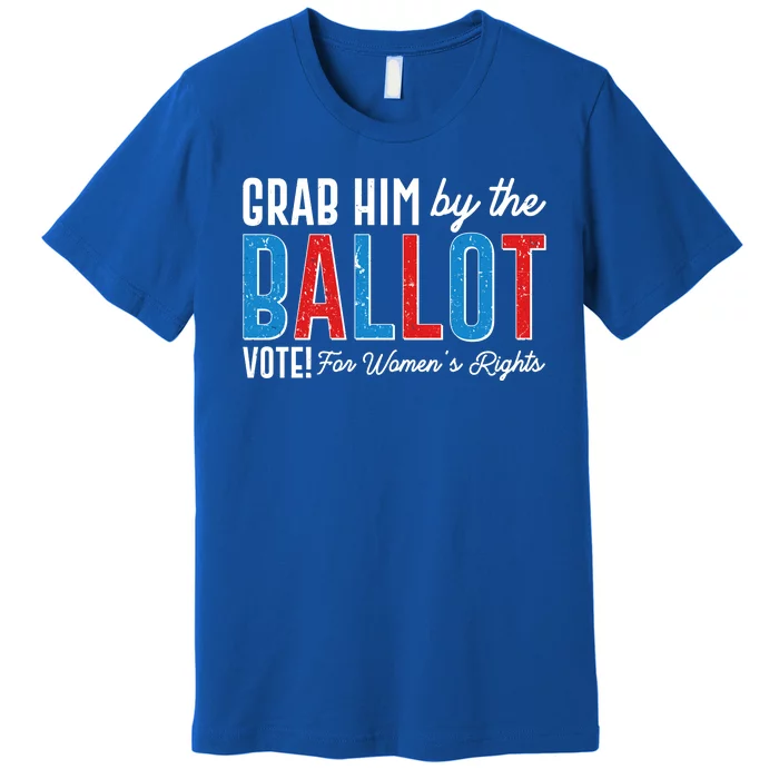 Grab Him By The Ballot Vote For Womens Rights Premium T-Shirt