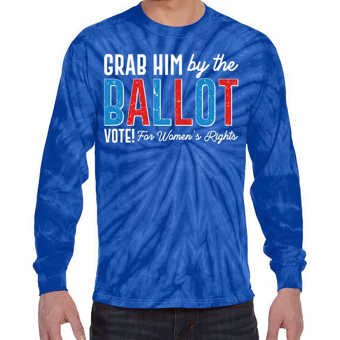 Grab Him By The Ballot Vote For Womens Rights Tie-Dye Long Sleeve Shirt