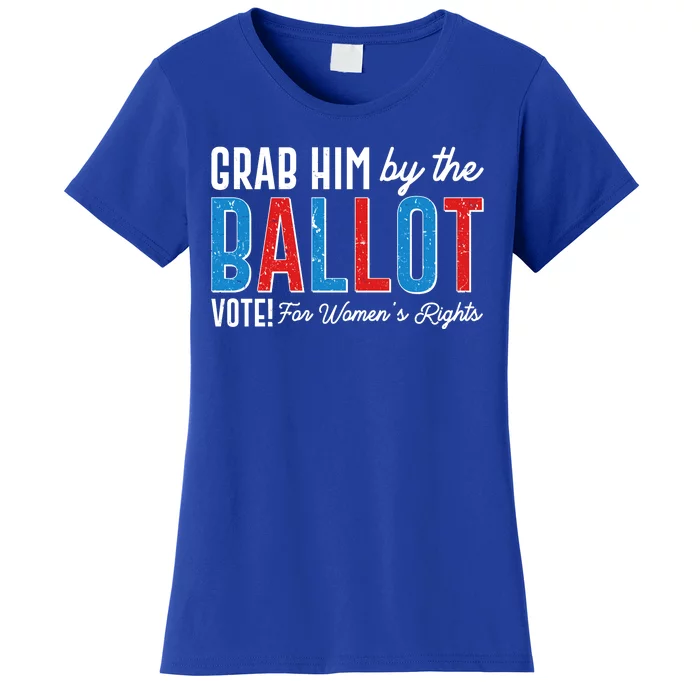 Grab Him By The Ballot Vote For Womens Rights Women's T-Shirt