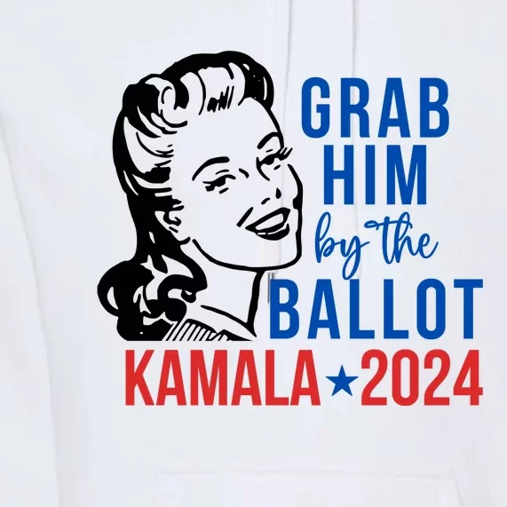 Grab Him By The Ballot  Kamala Harris 2024 Premium Hoodie