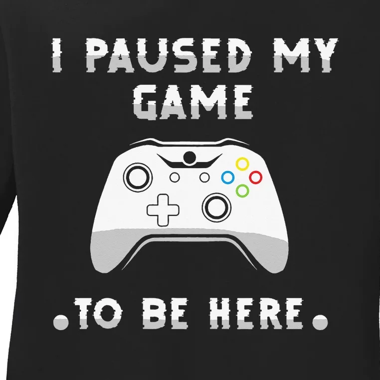 Gamer Humor Joke I Paused My Game to Be Here Funny Ladies Long Sleeve Shirt