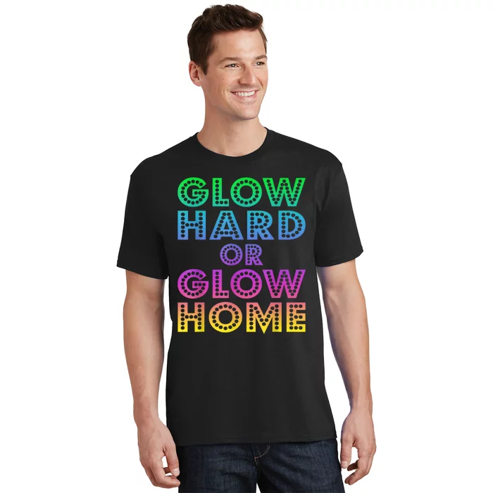 Glow Hard Or Glow Home 70s 80s For Man Woman T-Shirt