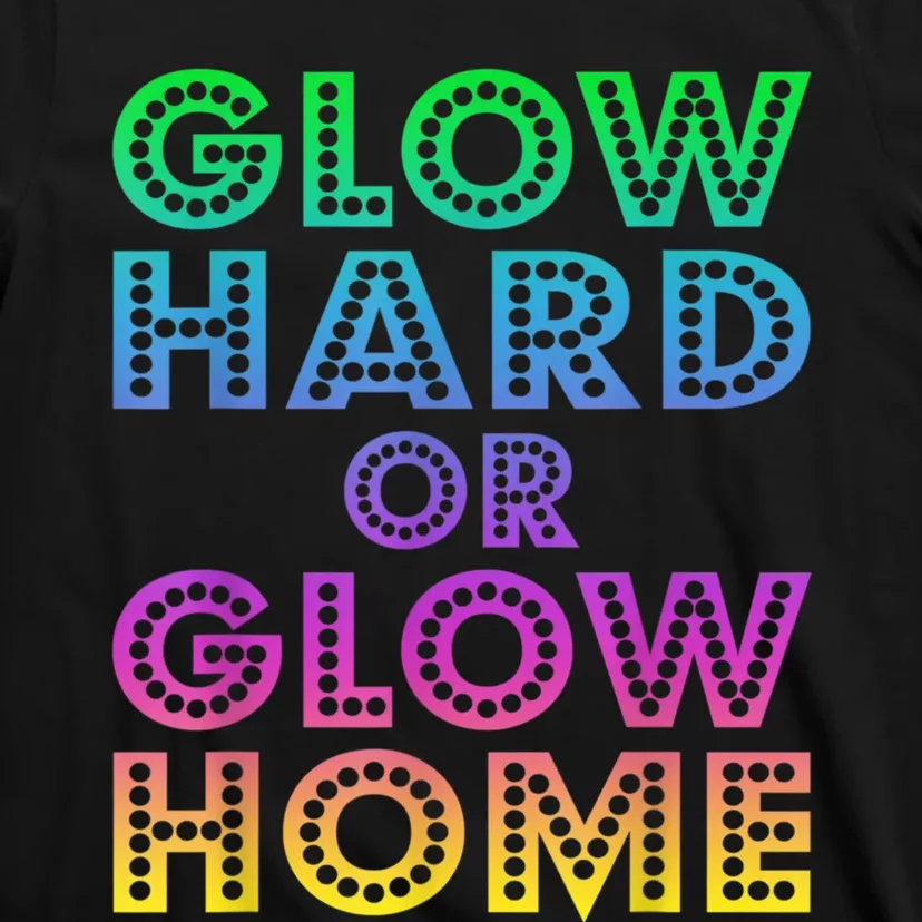 Glow Hard Or Glow Home 70s 80s For Man Woman T-Shirt