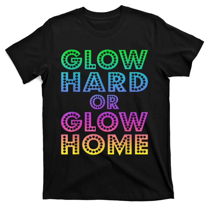 Glow Hard Or Glow Home 70s 80s For Man Woman T-Shirt