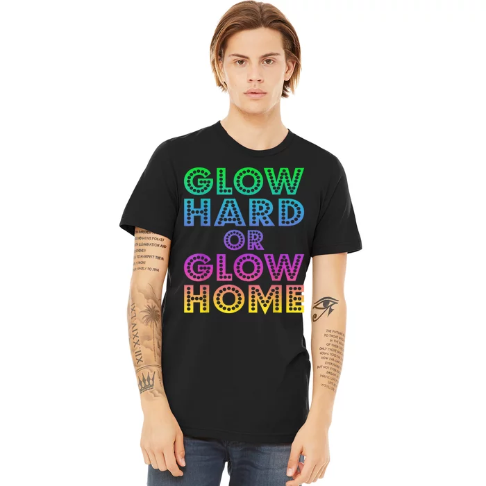 Glow Hard Or Glow Home 70s 80s For Man Woman Premium T-Shirt