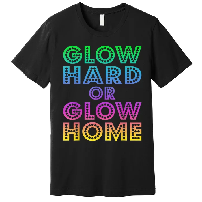 Glow Hard Or Glow Home 70s 80s For Man Woman Premium T-Shirt