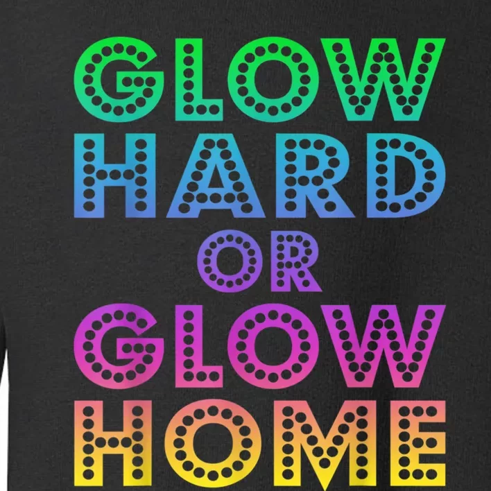 Glow Hard Or Glow Home 70s 80s For Man Woman Toddler Sweatshirt