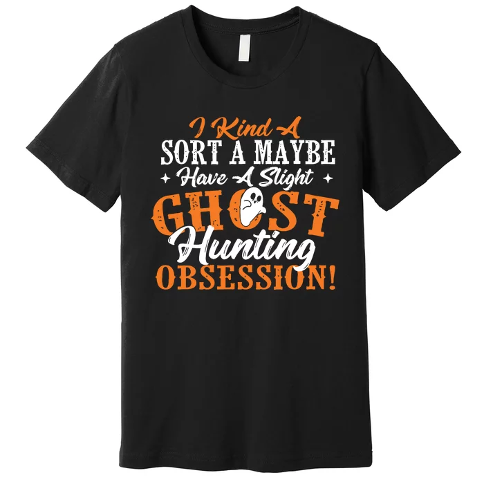 Ghost Hunting Obsession Ghosts Paranormal Scary Activity Premium T-Shirt