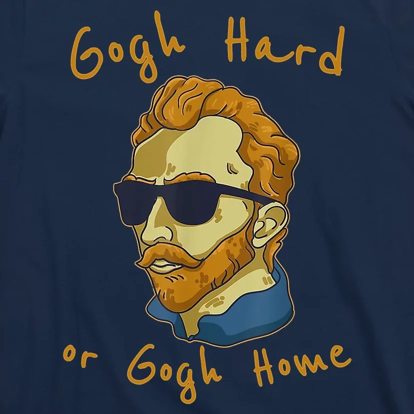 Gogh Hard Or Gogh Home Funny Vincent Van Gogh T-Shirt