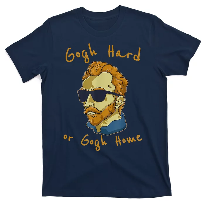 Gogh Hard Or Gogh Home Funny Vincent Van Gogh T-Shirt