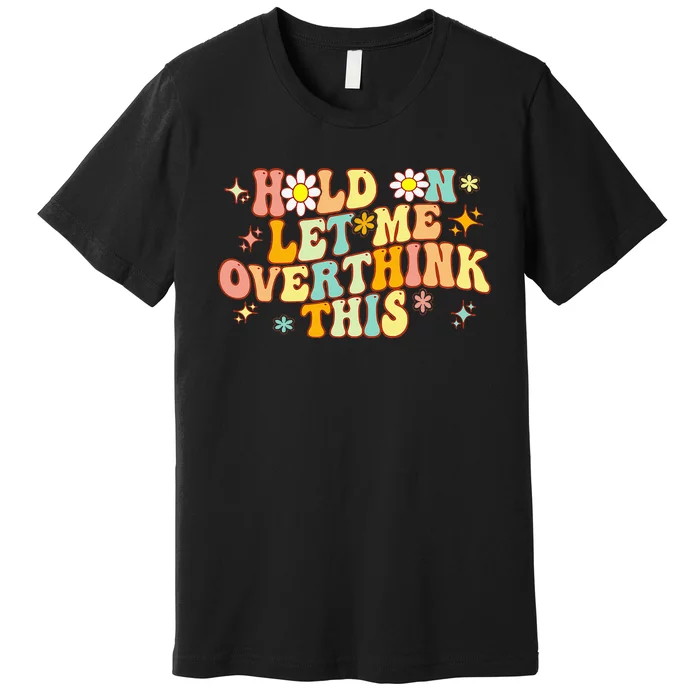 Groovy Hold On Let Me Overthink This Funny Mom Overthinking Premium T-Shirt