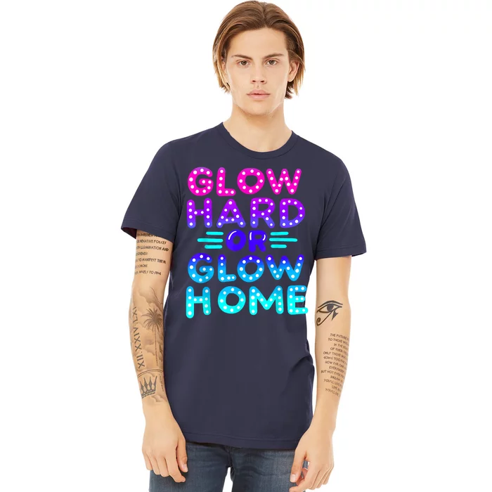 Glow Hard Or Glow Home Neon Party Lover Premium T-Shirt