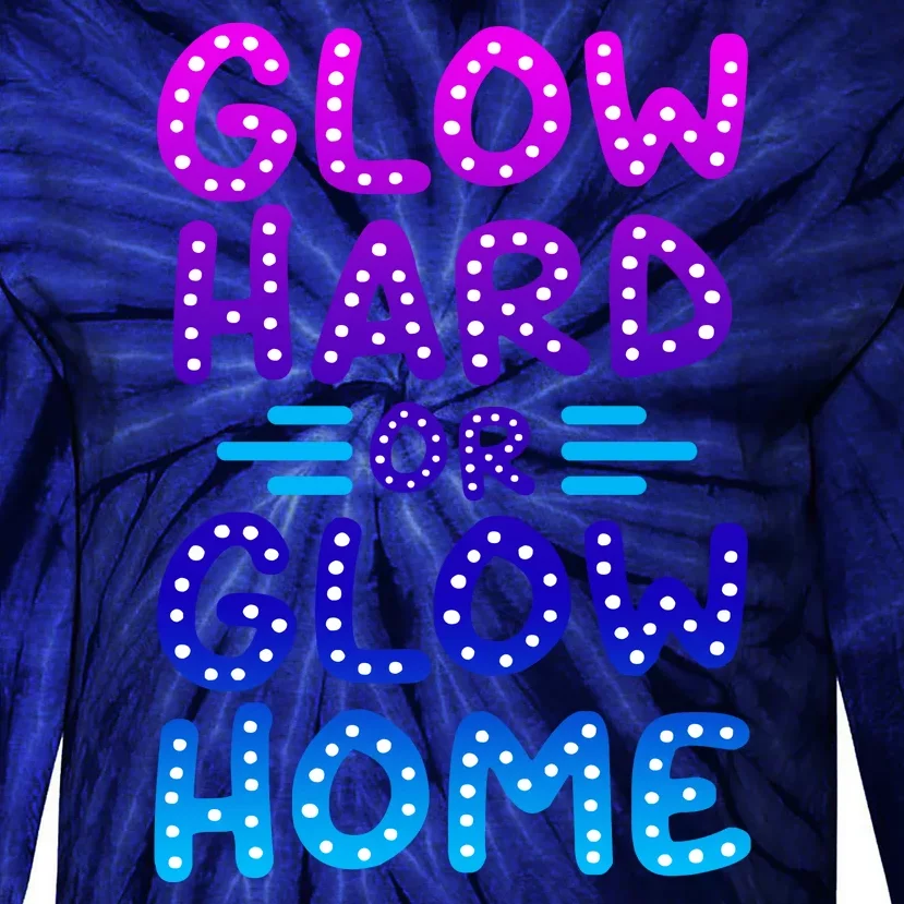 Glow Hard Or Glow Home Party Tie-Dye Long Sleeve Shirt