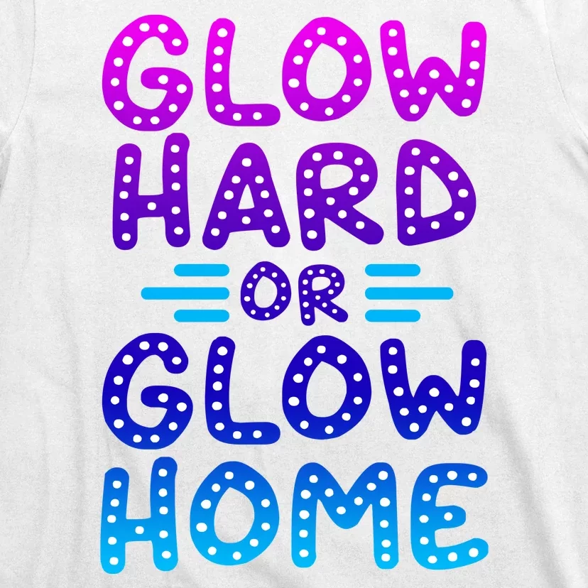 Glow Hard Or Glow Home Party T-Shirt