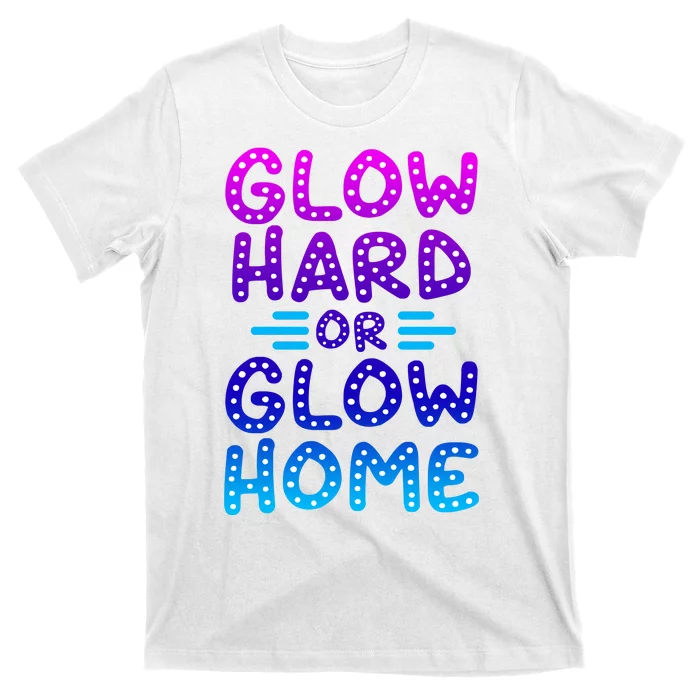 Glow Hard Or Glow Home Party T-Shirt