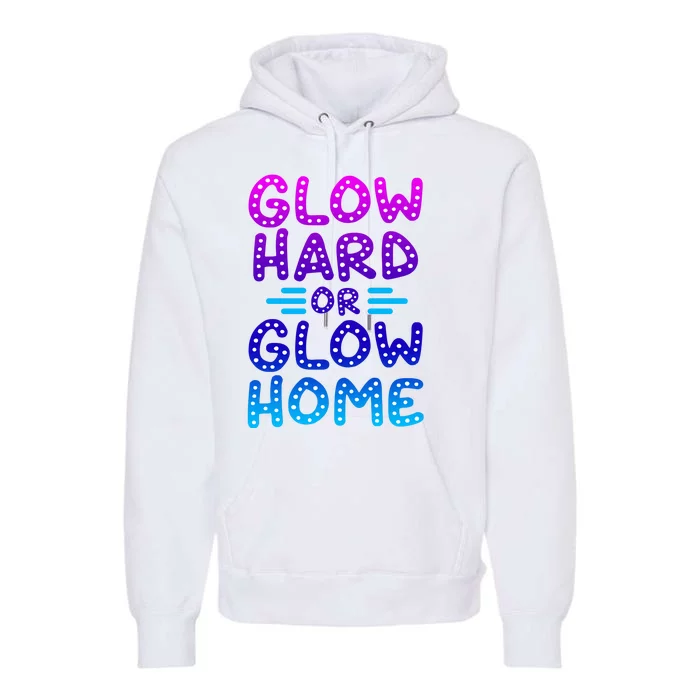 Glow Hard Or Glow Home Party Premium Hoodie