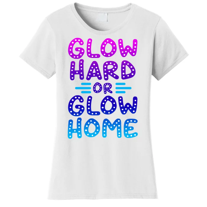 Glow Hard Or Glow Home Party Women's T-Shirt