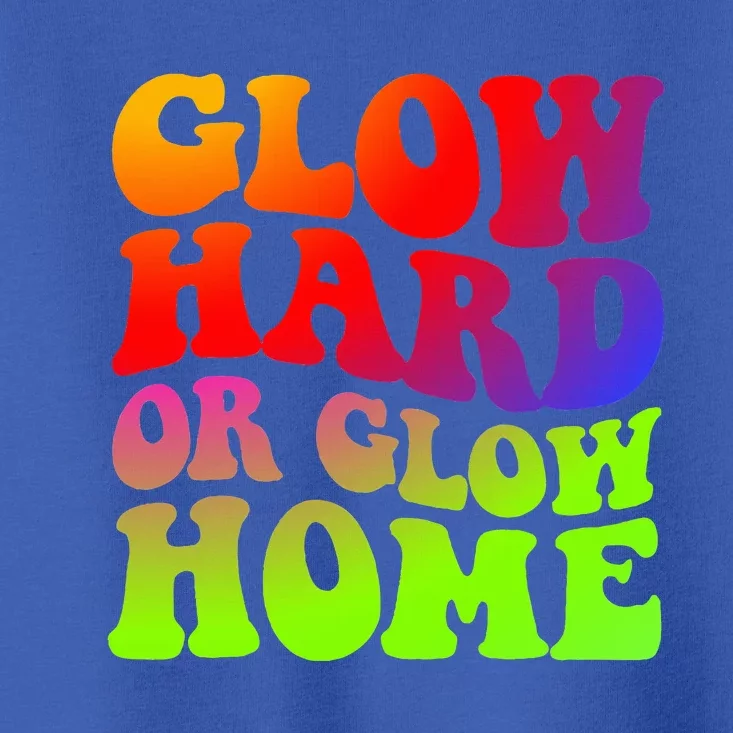 Glow Hard Or Glow Home 70s 80s Toddler T-Shirt