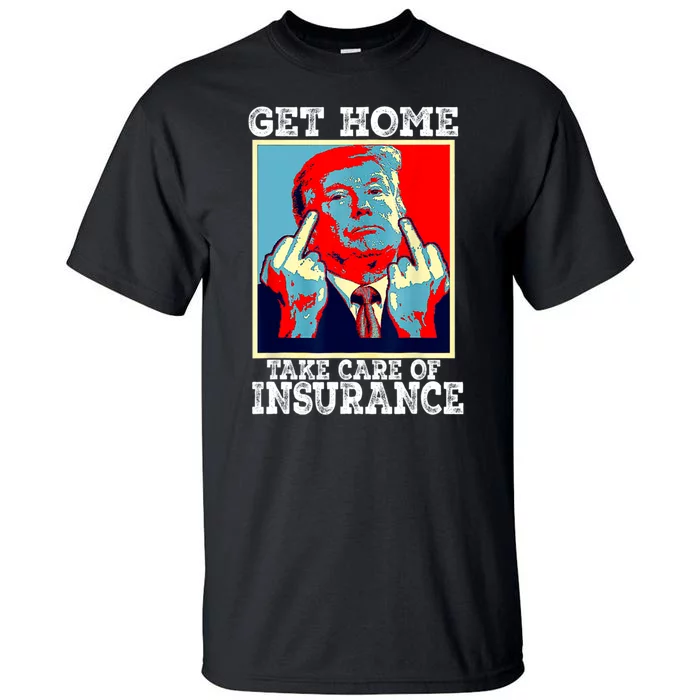 Get Home Take Care Of Insurance Funny Trump Political Tall T-Shirt