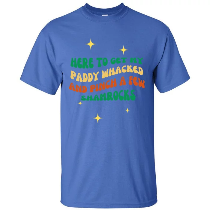 Groovy Here To Get My Paddy Whacked And Pinch A Few Shamrock Gift Tall T-Shirt