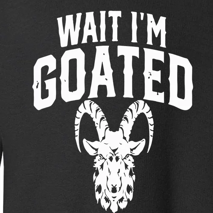 Goat Humor Wait I’m Goated Toddler Sweatshirt