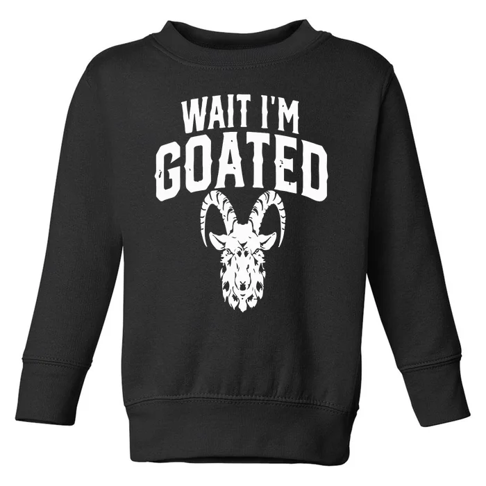 Goat Humor Wait I’m Goated Toddler Sweatshirt