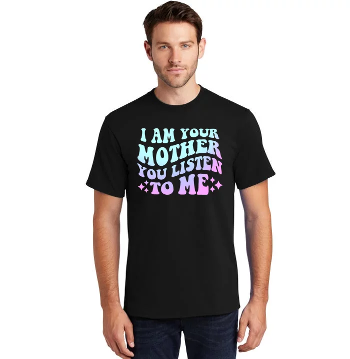 Groovy I Am Your Mother You Listen To Me Funny MotherS Day Tall T-Shirt