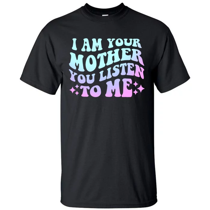 Groovy I Am Your Mother You Listen To Me Funny MotherS Day Tall T-Shirt