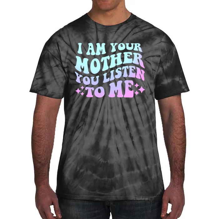 Groovy I Am Your Mother You Listen To Me Funny MotherS Day Tie-Dye T-Shirt