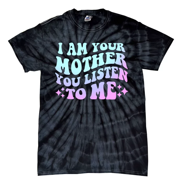 Groovy I Am Your Mother You Listen To Me Funny MotherS Day Tie-Dye T-Shirt