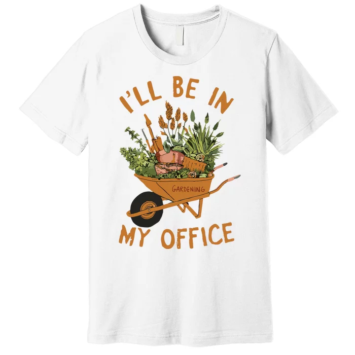 Gardening Ill Be In My Office Garden Premium T-Shirt