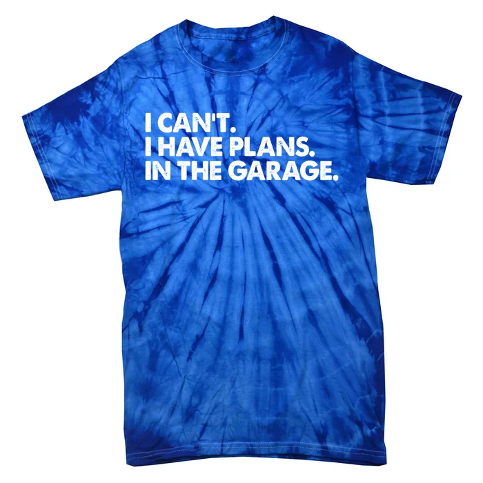 Garage I Cant I Have Plans In The Garage Car Gift Tie-Dye T-Shirt