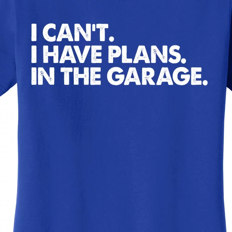 Garage I Cant I Have Plans In The Garage Car Gift Women's T-Shirt