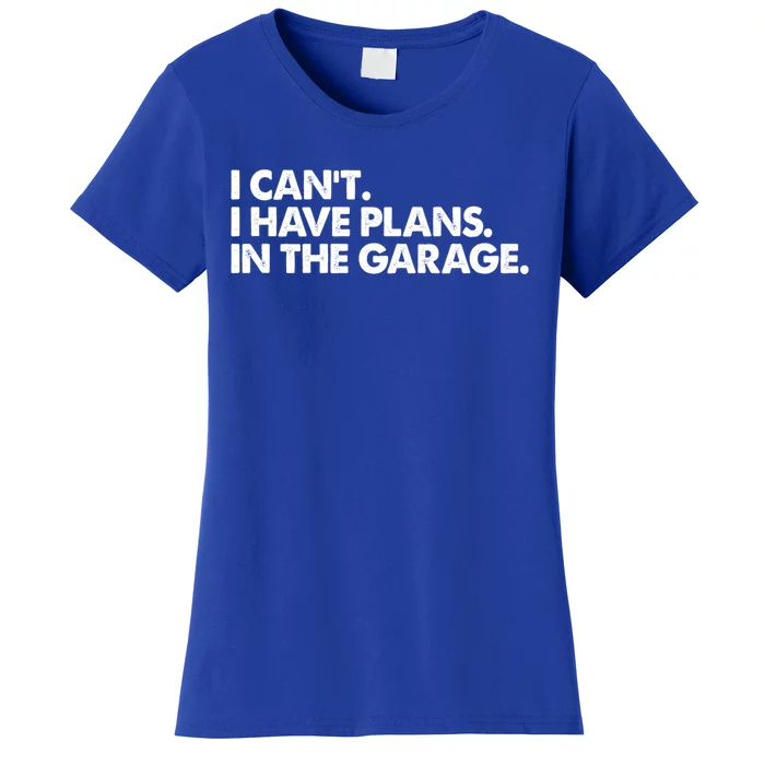 Garage I Cant I Have Plans In The Garage Car Gift Women's T-Shirt