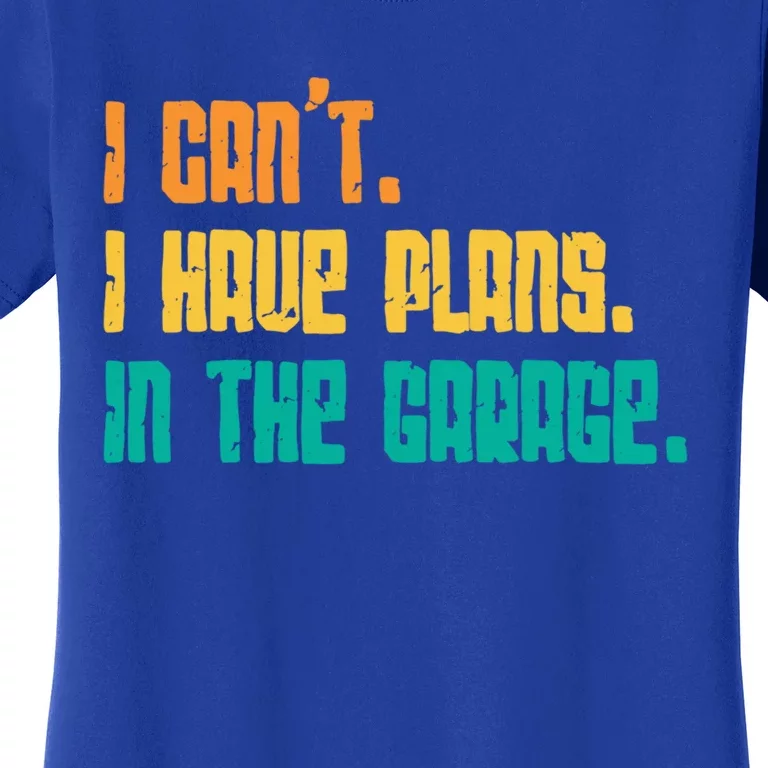 Garage I Cant I Have Plans In The Garage Car Gift Women's T-Shirt