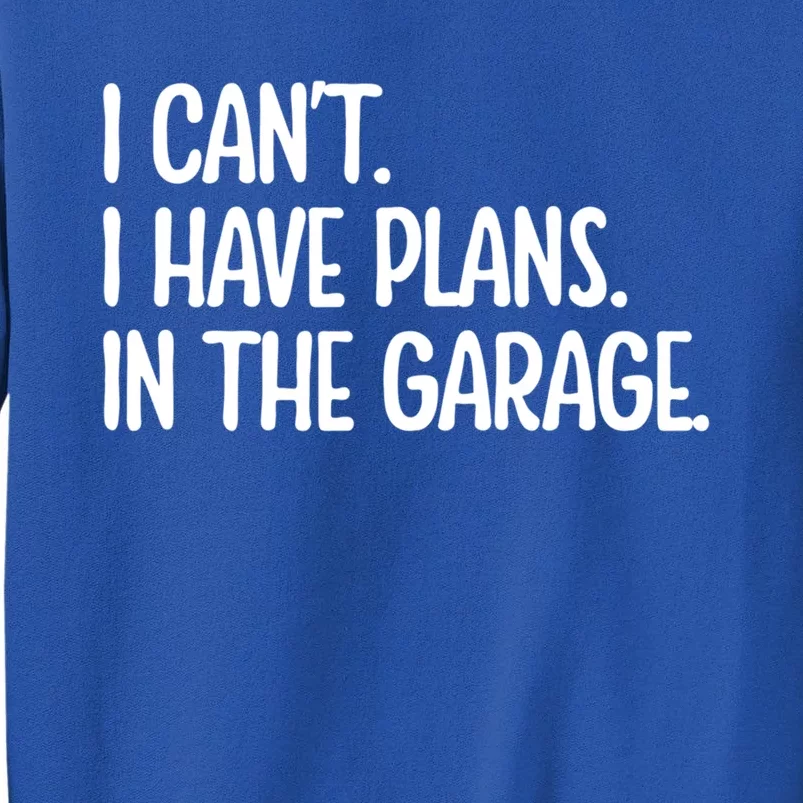 Garage I Cant I Have Plans In The Garage Car Funny Gift Tall Sweatshirt