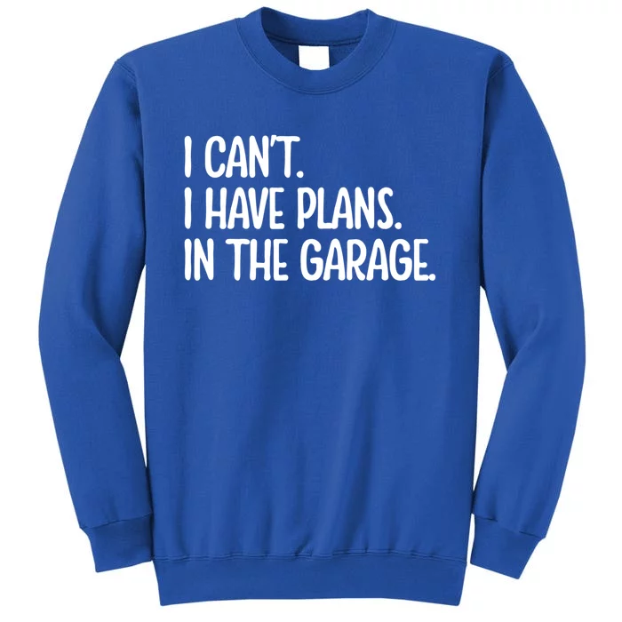 Garage I Cant I Have Plans In The Garage Car Funny Gift Tall Sweatshirt